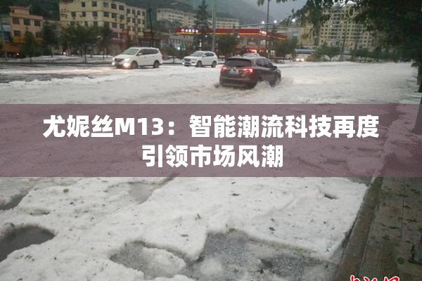 尤妮丝M13：智能潮流科技再度引领市场风潮
