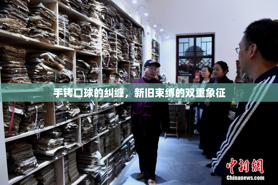 手铐口球的纠缠，新旧束缚的双重象征