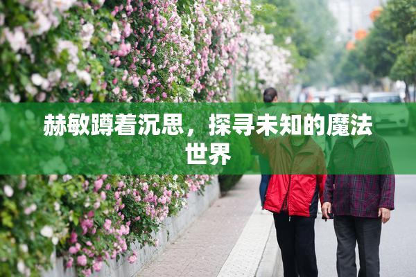 赫敏蹲着沉思，探寻未知的魔法世界