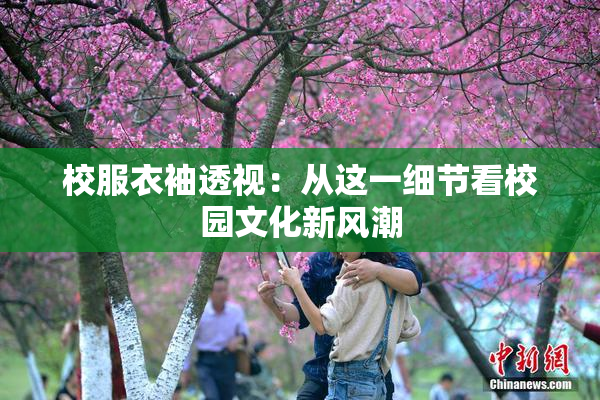 校服衣袖透视：从这一细节看校园文化新风潮