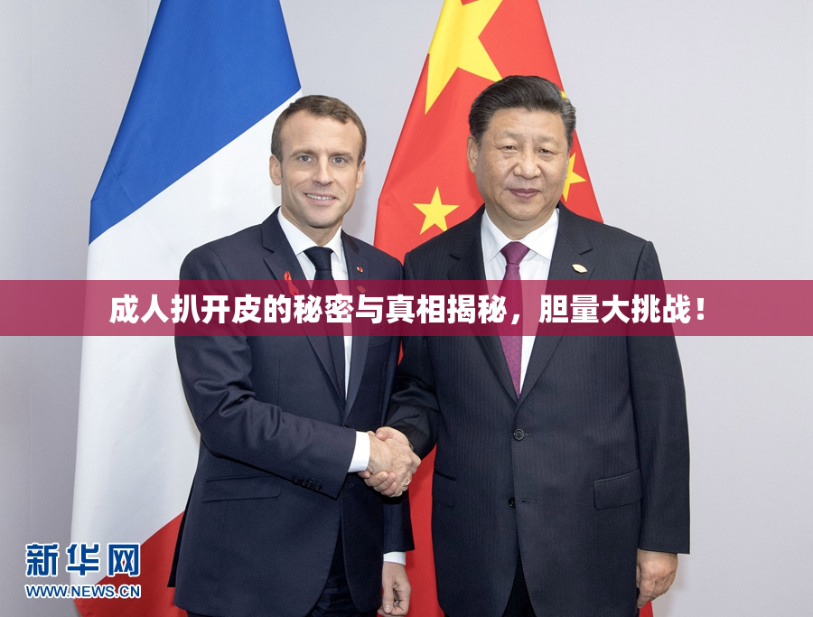成人扒开皮的秘密与真相揭秘，胆量大挑战！