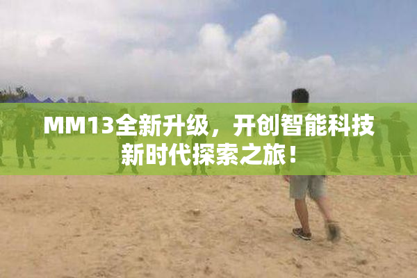 MM13全新升级，开创智能科技新时代探索之旅！