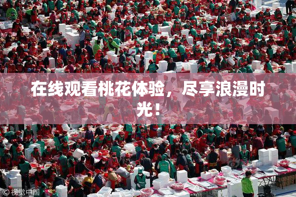 在线观看桃花体验，尽享浪漫时光！