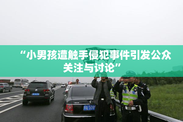 “小男孩遭触手侵犯事件引发公众关注与讨论”