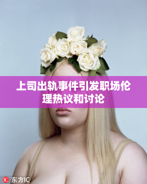 上司出轨事件引发职场伦理热议和讨论