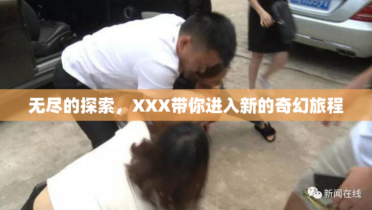 无尽的探索，XXX带你进入新的奇幻旅程