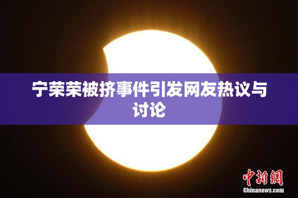 宁荣荣被挤事件引发网友热议与讨论