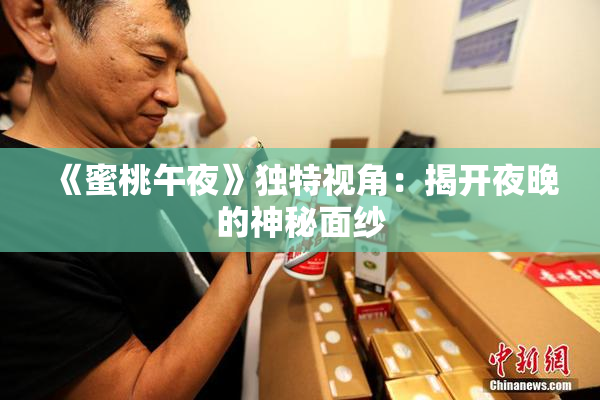 《蜜桃午夜》独特视角：揭开夜晚的神秘面纱