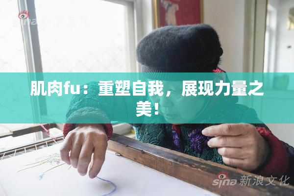 肌肉fu：重塑自我，展现力量之美！