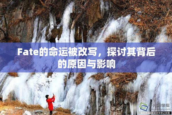 Fate的命运被改写，探讨其背后的原因与影响