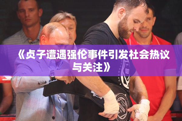 《贞子遭遇强伦事件引发社会热议与关注》