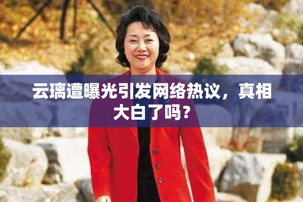 云璃遭曝光引发网络热议，真相大白了吗？