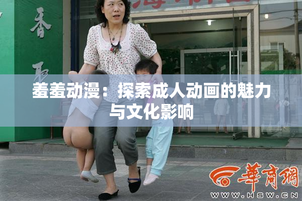 羞羞动漫：探索成人动画的魅力与文化影响