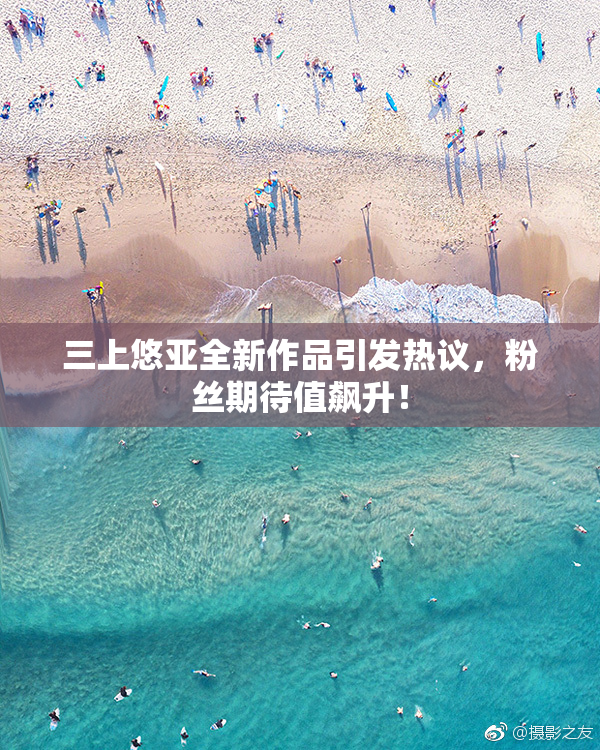 三上悠亚全新作品引发热议，粉丝期待值飙升！