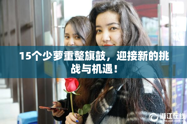 15个少萝重整旗鼓，迎接新的挑战与机遇！