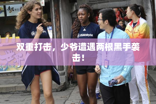双重打击，少爷遭遇两根黑手袭击！