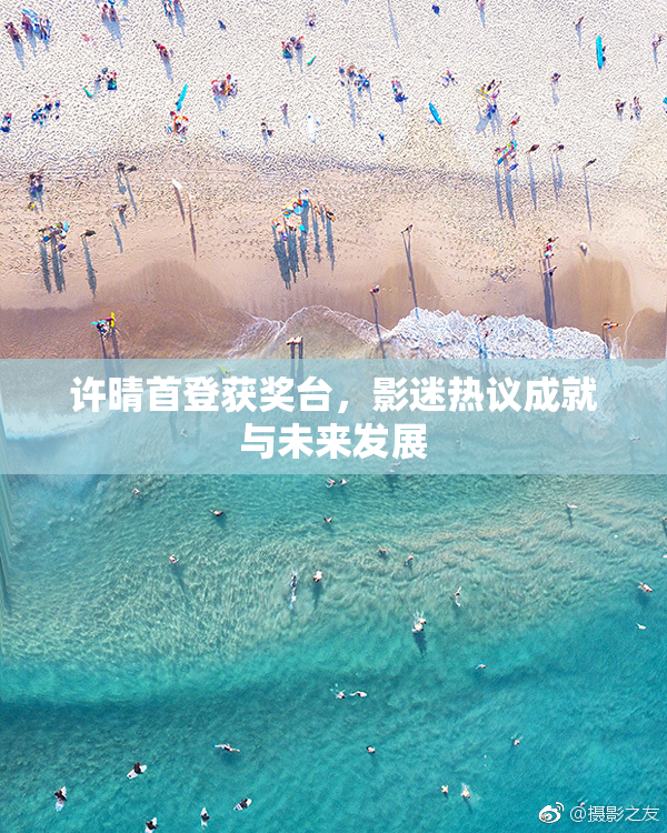许晴首登获奖台，影迷热议成就与未来发展