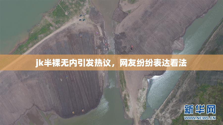 jk半裸无内引发热议，网友纷纷表达看法