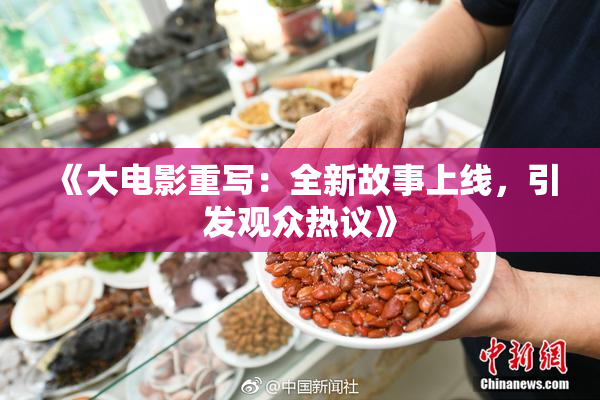 《大电影重写：全新故事上线，引发观众热议》