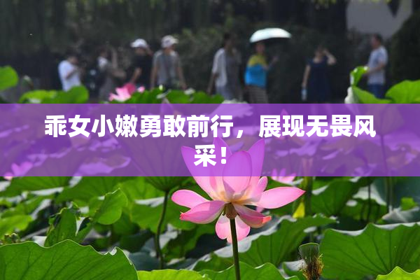 乖女小嫩勇敢前行，展现无畏风采！