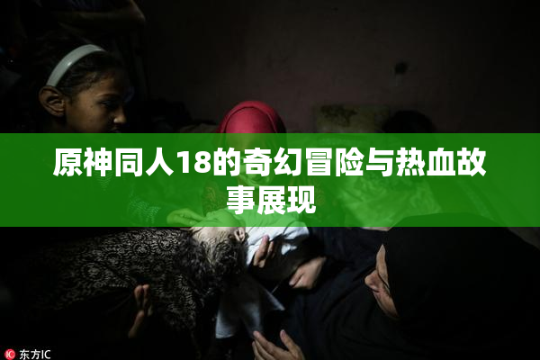 原神同人18的奇幻冒险与热血故事展现