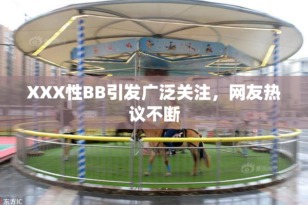 XXX性BB引发广泛关注，网友热议不断