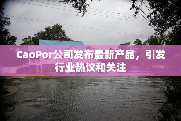 CaoPor公司发布最新产品，引发行业热议和关注