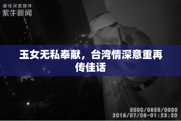 玉女无私奉献，台湾情深意重再传佳话
