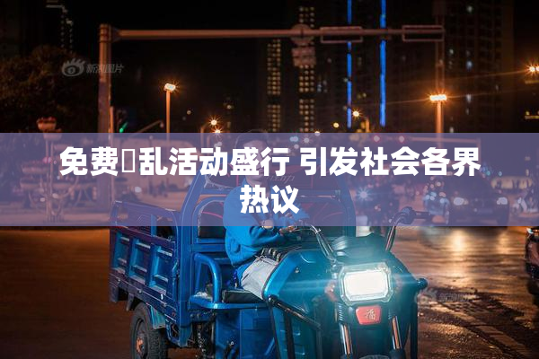 免费婬乱活动盛行 引发社会各界热议