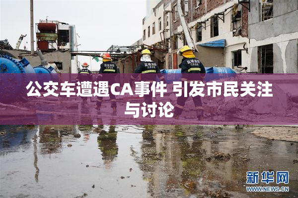 公交车遭遇CA事件 引发市民关注与讨论