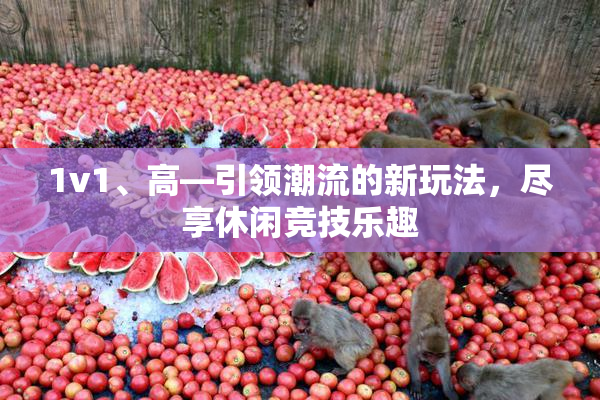 1v1、高—引领潮流的新玩法，尽享休闲竞技乐趣