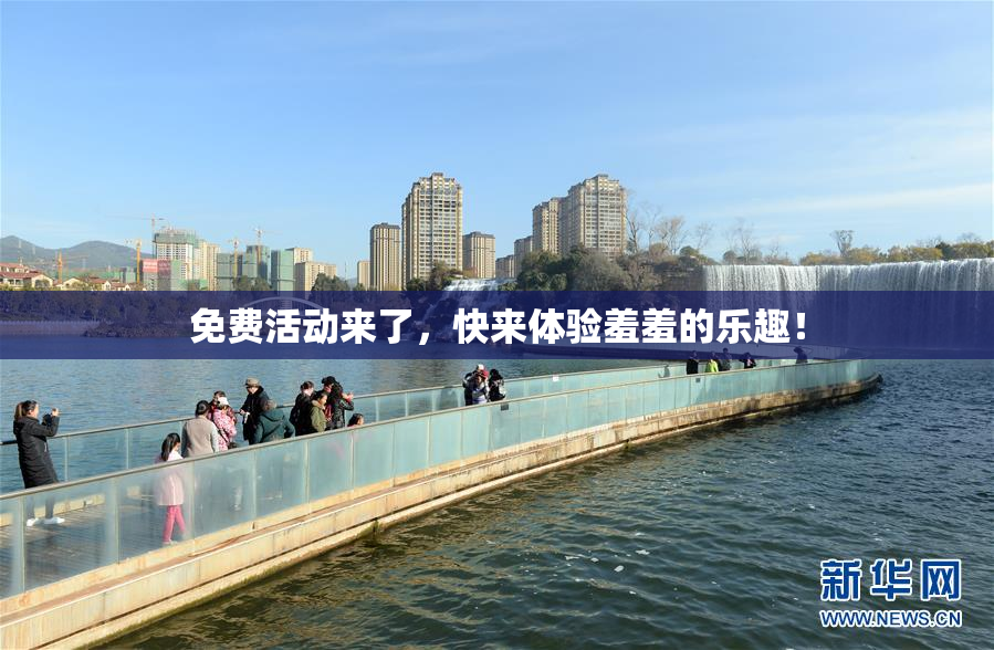免费活动来了，快来体验羞羞的乐趣！