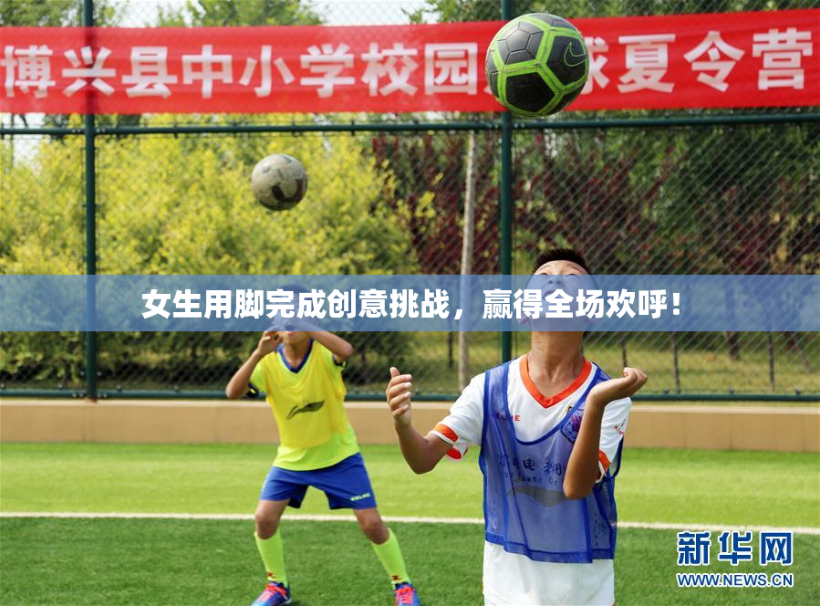 女生用脚完成创意挑战，赢得全场欢呼！