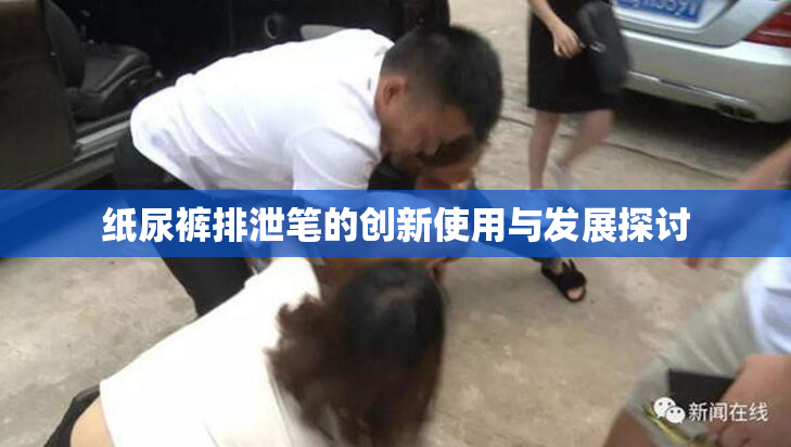 纸尿裤排泄笔的创新使用与发展探讨