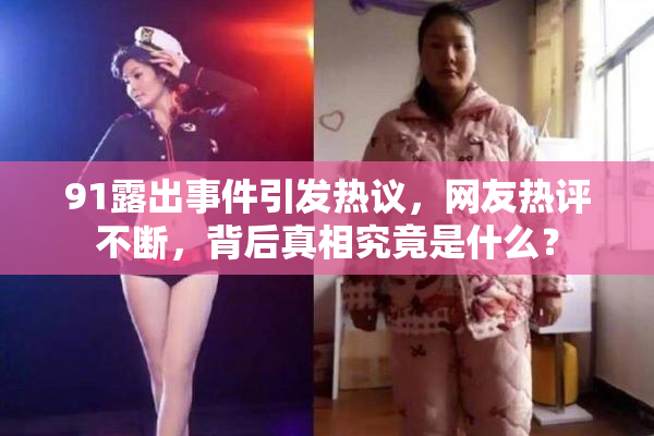 91露出事件引发热议，网友热评不断，背后真相究竟是什么？