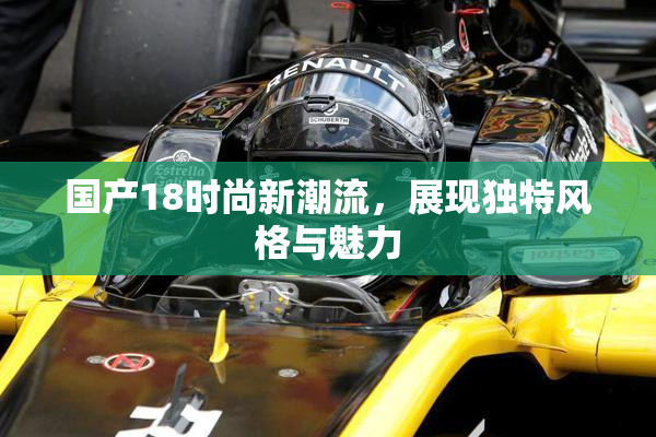 国产18时尚新潮流，展现独特风格与魅力