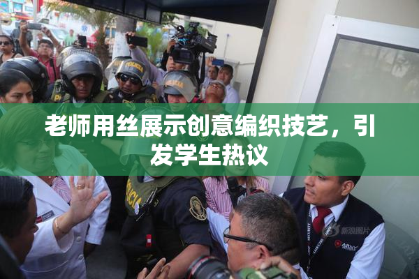 老师用丝展示创意编织技艺，引发学生热议