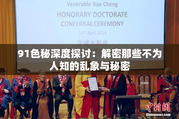 91色秘深度探讨：解密那些不为人知的乱象与秘密