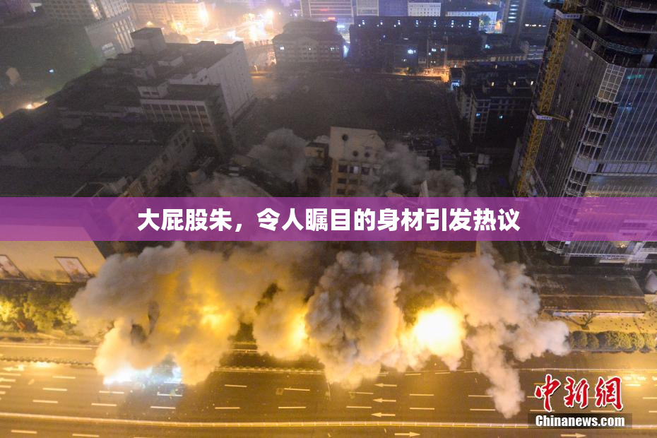 大屁股朱，令人瞩目的身材引发热议
