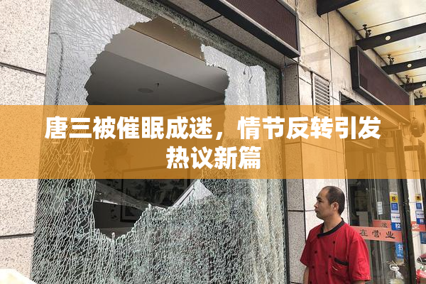 唐三被催眠成迷，情节反转引发热议新篇