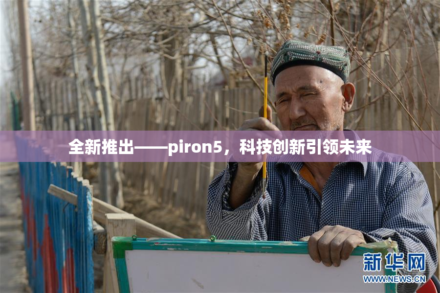 全新推出——piron5，科技创新引领未来