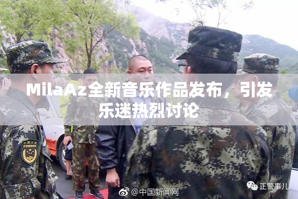 MilaAz全新音乐作品发布，引发乐迷热烈讨论