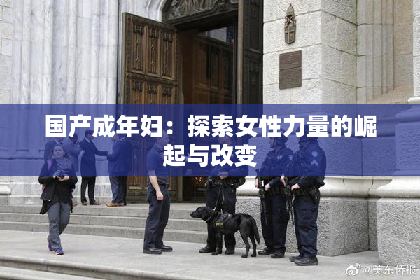 国产成年妇：探索女性力量的崛起与改变