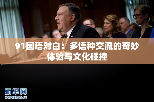91国语对白：多语种交流的奇妙体验与文化碰撞