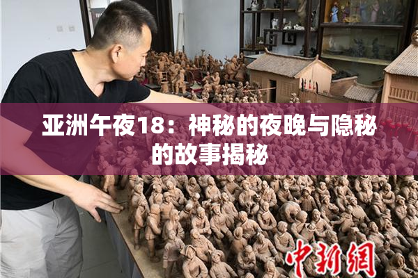 亚洲午夜18：神秘的夜晚与隐秘的故事揭秘