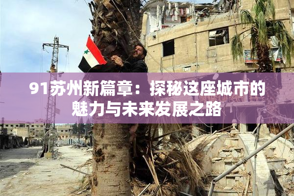 91苏州新篇章：探秘这座城市的魅力与未来发展之路