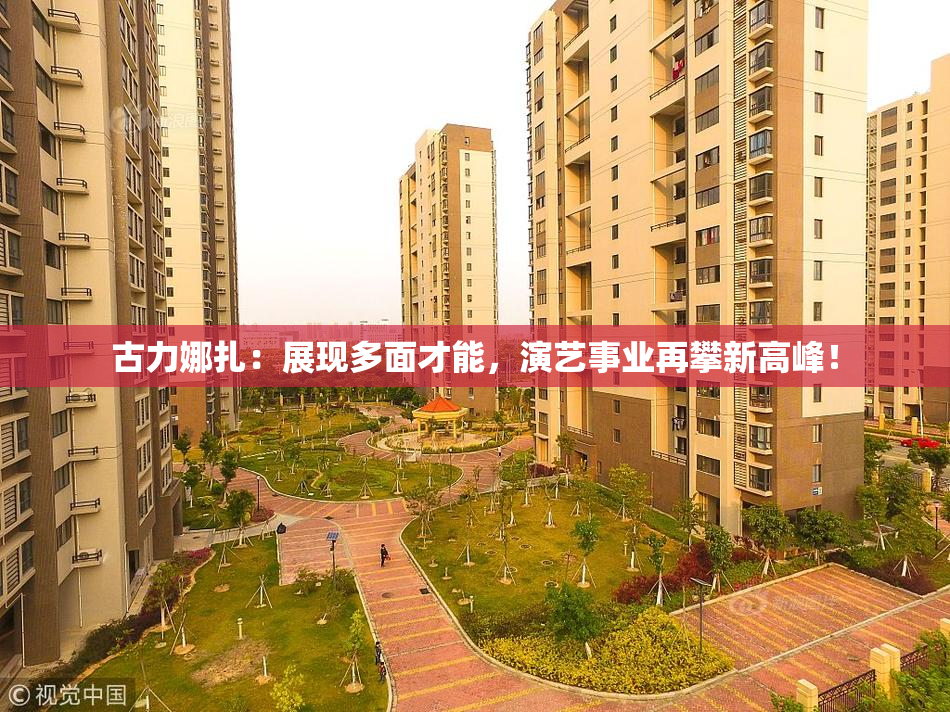 古力娜扎：展现多面才能，演艺事业再攀新高峰！