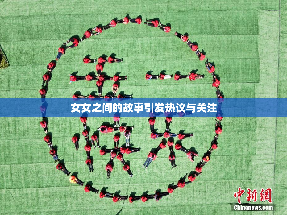 女女之间的故事引发热议与关注