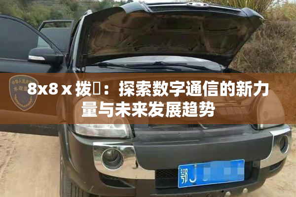 8x8ⅹ拨牐：探索数字通信的新力量与未来发展趋势