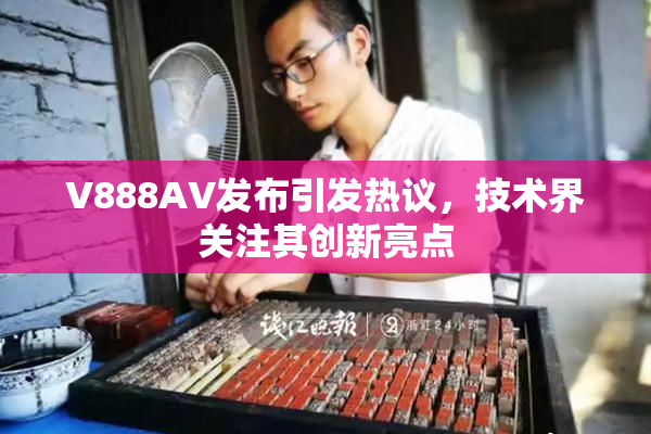 V888AV发布引发热议，技术界关注其创新亮点